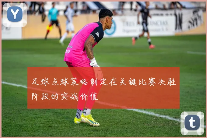 足球点球策略制定在关键比赛决胜阶段的实战价值