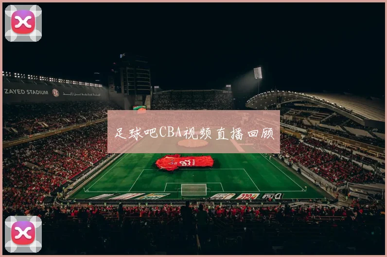 足球吧CBA视频直播回顾